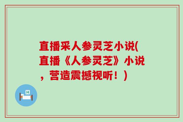 直播采人参灵芝小说(直播《人参灵芝》小说，营造震撼视听！)