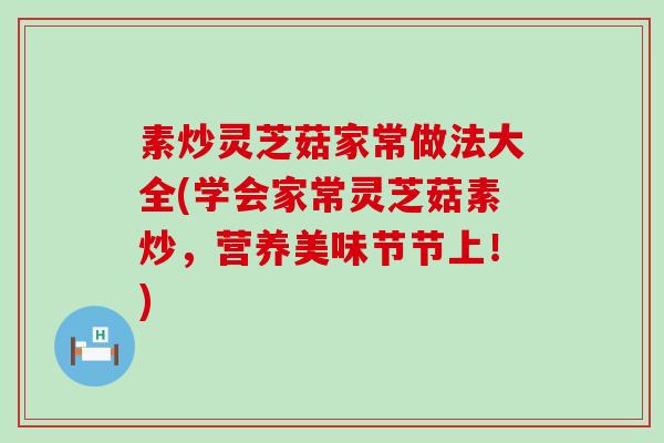 素炒灵芝菇家常做法大全(学会家常灵芝菇素炒，营养美味节节上！)