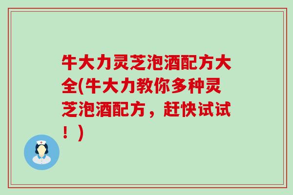 牛大力灵芝泡酒配方大全(牛大力教你多种灵芝泡酒配方，赶快试试！)