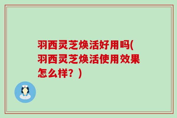 羽西灵芝焕活好用吗(羽西灵芝焕活使用效果怎么样？)