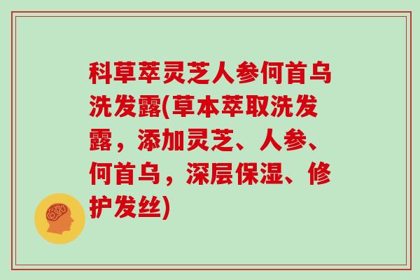 科草萃灵芝人参何首乌洗发露(草本萃取洗发露，添加灵芝、人参、何首乌，深层保湿、修护发丝)