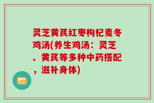 灵芝黄芪红枣枸杞麦冬鸡汤(养生鸡汤：灵芝、黄芪等多种搭配，滋补身体)