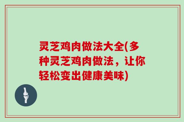 灵芝鸡肉做法大全(多种灵芝鸡肉做法，让你轻松变出健康美味)