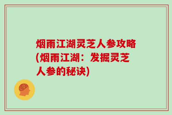 烟雨江湖灵芝人参攻略(烟雨江湖：发掘灵芝人参的秘诀)