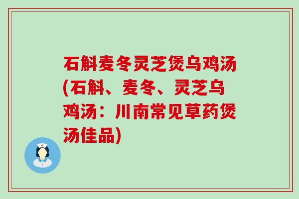 石斛麦冬灵芝煲乌鸡汤(石斛、麦冬、灵芝乌鸡汤：川南常见草药煲汤佳品)