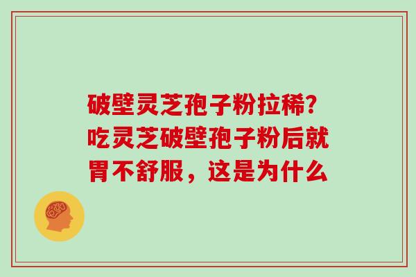 破壁灵芝孢子粉拉稀？吃灵芝破壁孢子粉后就胃不舒服，这是为什么