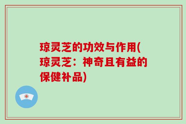 琼灵芝的功效与作用(琼灵芝：神奇且有益的保健补品)