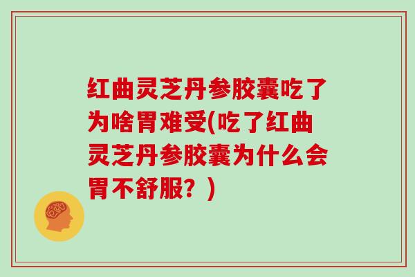 红曲灵芝丹参胶囊吃了为啥胃难受(吃了红曲灵芝丹参胶囊为什么会胃不舒服？)