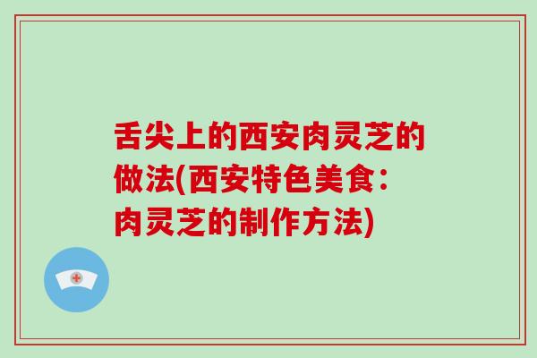 舌尖上的西安肉灵芝的做法(西安特色美食：肉灵芝的制作方法)