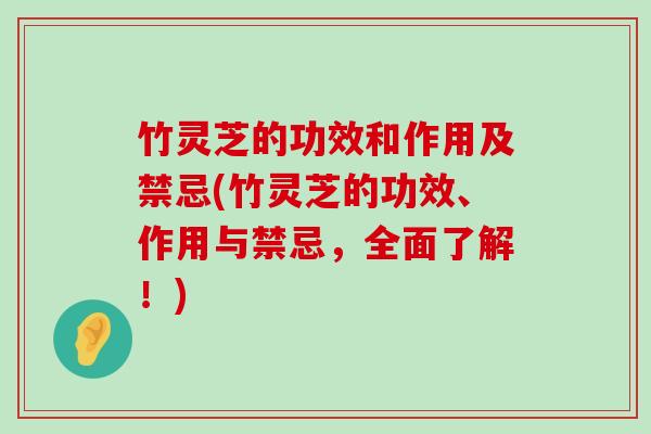 竹灵芝的功效和作用及禁忌(竹灵芝的功效、作用与禁忌，全面了解！)