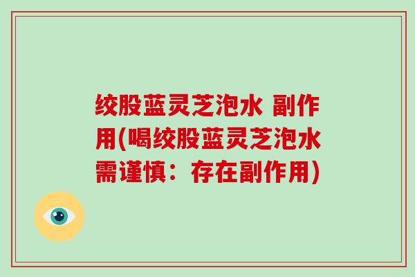 绞股蓝灵芝泡水 副作用(喝绞股蓝灵芝泡水需谨慎：存在副作用)