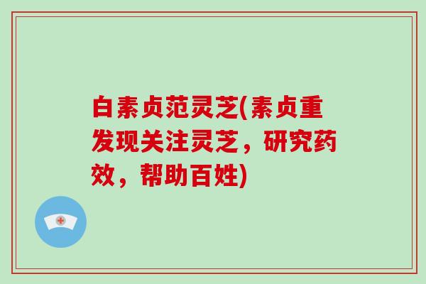 白素贞范灵芝(素贞重发现关注灵芝，研究，帮助百姓)