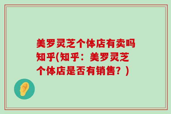 美罗灵芝个体店有卖吗知乎(知乎：美罗灵芝个体店是否有销售？)