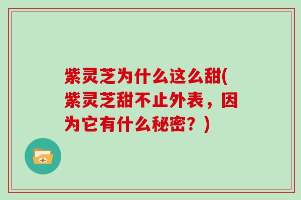 紫灵芝为什么这么甜(紫灵芝甜不止外表，因为它有什么秘密？)