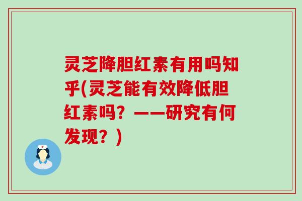 灵芝降胆红素有用吗知乎(灵芝能有效降低胆红素吗？——研究有何发现？)