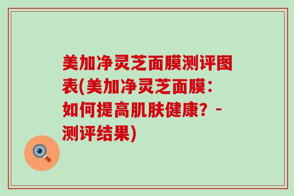 美加净灵芝面膜测评图表(美加净灵芝面膜：如何提高健康？-测评结果)