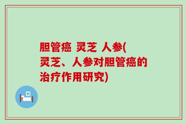 胆管 灵芝 人参(灵芝、人参对胆管的作用研究)