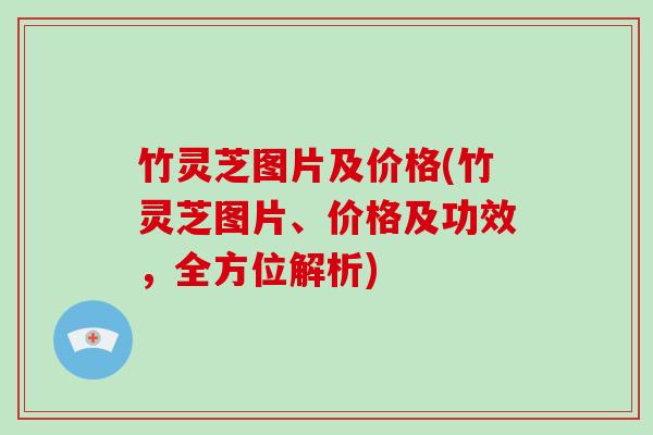 竹灵芝图片及价格(竹灵芝图片、价格及功效，全方位解析)