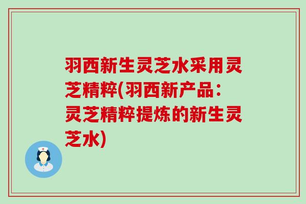 羽西新生灵芝水采用灵芝精粹(羽西新产品：灵芝精粹提炼的新生灵芝水)