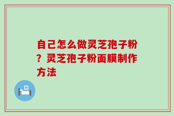 自己怎么做灵芝孢子粉？灵芝孢子粉面膜制作方法