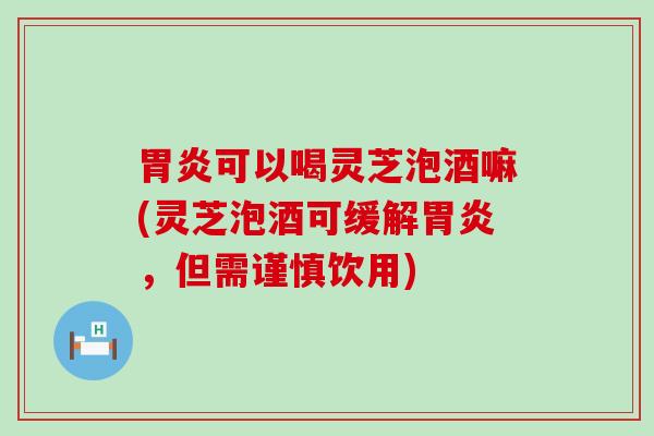 可以喝灵芝泡酒嘛(灵芝泡酒可缓解，但需谨慎饮用)