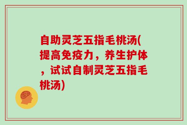 自助灵芝五指毛桃汤(提高免疫力，养生护体，试试自制灵芝五指毛桃汤)