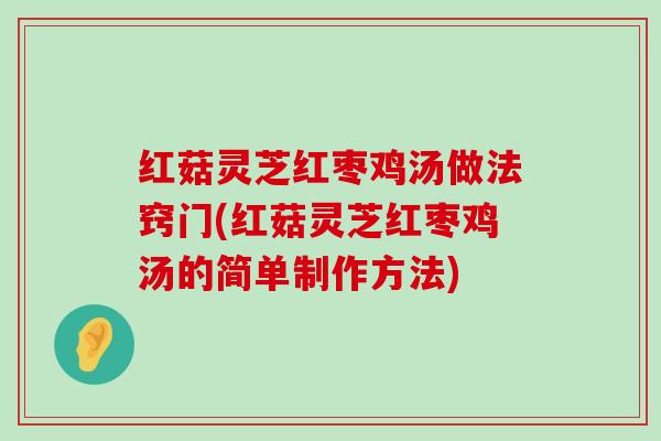 红菇灵芝红枣鸡汤做法窍门(红菇灵芝红枣鸡汤的简单制作方法)