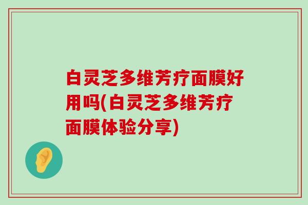 白灵芝多维芳疗面膜好用吗(白灵芝多维芳疗面膜体验分享)