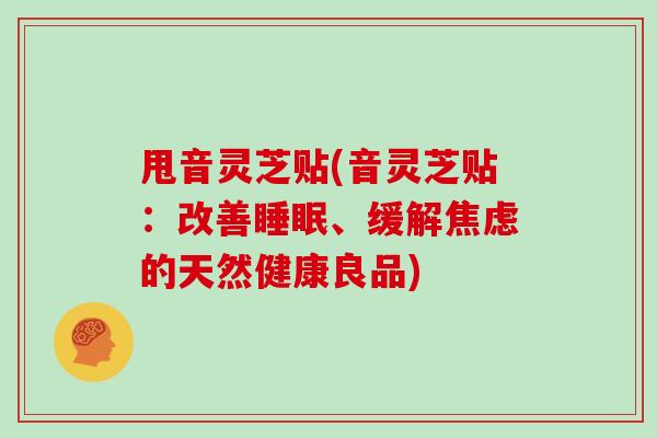 甩音灵芝贴(音灵芝贴：改善、缓解的天然健康良品)