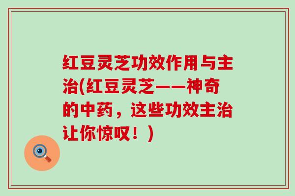 红豆灵芝功效作用与主(红豆灵芝——神奇的，这些功效主让你惊叹！)