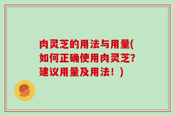 肉灵芝的用法与用量(如何正确使用肉灵芝？建议用量及用法！)