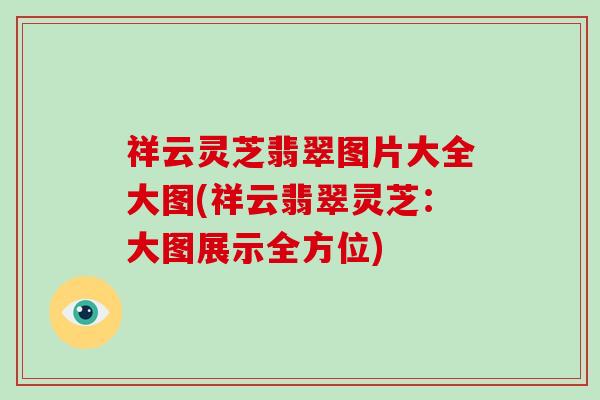 祥云灵芝翡翠图片大全大图(祥云翡翠灵芝：大图展示全方位)