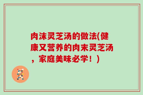 肉沫灵芝汤的做法(健康又营养的肉末灵芝汤，家庭美味必学！)