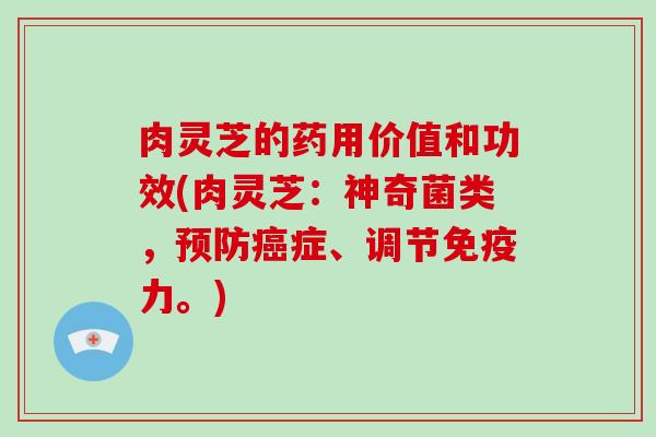 肉灵芝的药用价值和功效(肉灵芝：神奇菌类，症、调节免疫力。)