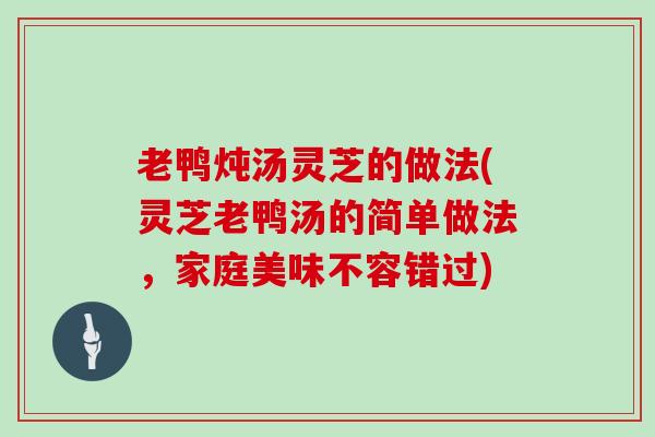 老鸭炖汤灵芝的做法(灵芝老鸭汤的简单做法，家庭美味不容错过)