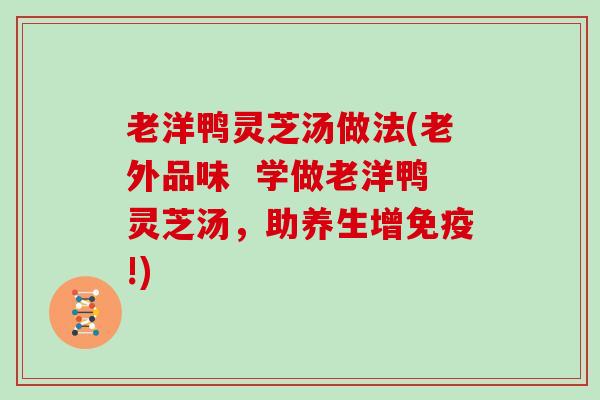 老洋鸭灵芝汤做法(老外品味  学做老洋鸭灵芝汤，助养生增免疫!)