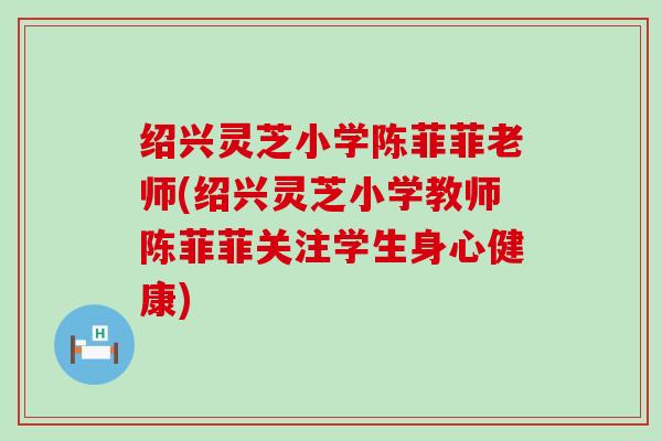 绍兴灵芝小学陈菲菲老师(绍兴灵芝小学教师陈菲菲关注学生身心健康)