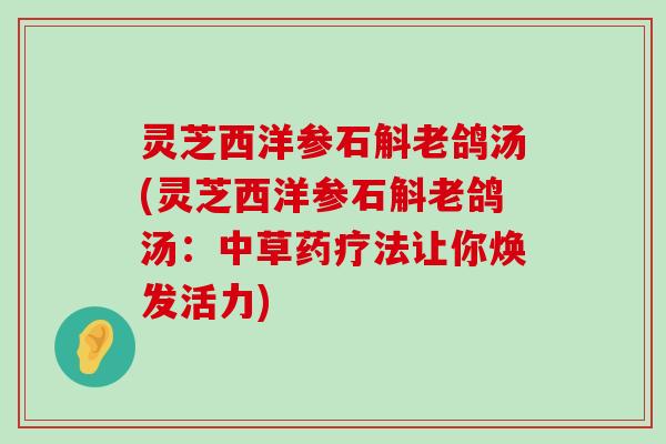 灵芝西洋参石斛老鸽汤(灵芝西洋参石斛老鸽汤：中草药疗法让你焕发活力)