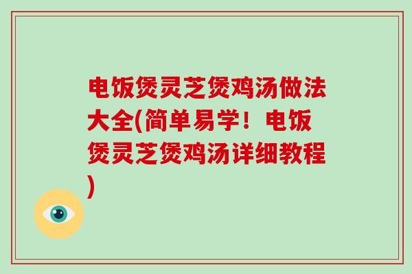 电饭煲灵芝煲鸡汤做法大全(简单易学！电饭煲灵芝煲鸡汤详细教程)