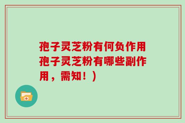 孢子灵芝粉有何负作用孢子灵芝粉有哪些副作用，需知！)