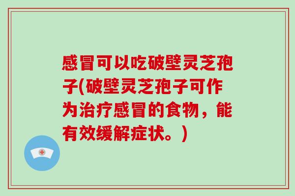 可以吃破壁灵芝孢子(破壁灵芝孢子可作为的食物，能有效缓解症状。)