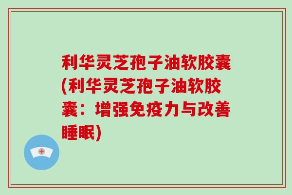 利华灵芝孢子油软胶囊(利华灵芝孢子油软胶囊：增强免疫力与改善)