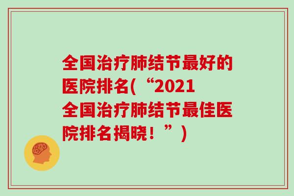 全国结节好的医院排名(“2021全国结节佳医院排名揭晓！”)