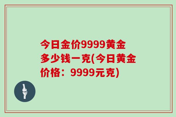 今日金价9999黄金多少钱一克(今日黄金价格：9999元克)