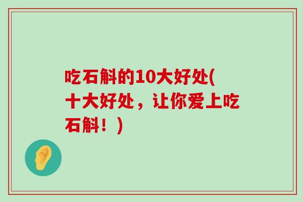 吃石斛的10大好处(十大好处，让你爱上吃石斛！)