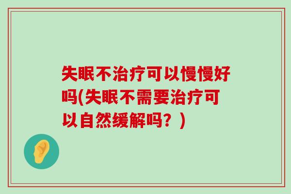 不可以慢慢好吗(不需要可以自然缓解吗？)