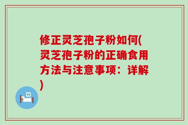 修正灵芝孢子粉如何(灵芝孢子粉的正确食用方法与注意事项：详解)