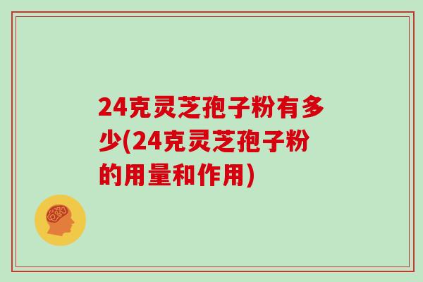 24克灵芝孢子粉有多少(24克灵芝孢子粉的用量和作用)