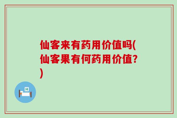 仙客来有药用价值吗(仙客果有何药用价值？)