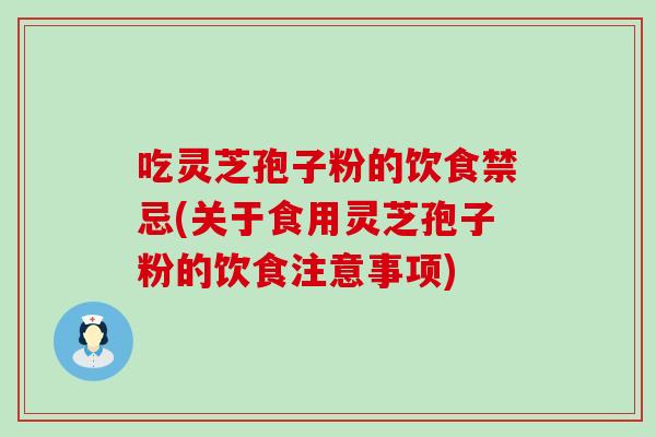 吃灵芝孢子粉的饮食禁忌(关于食用灵芝孢子粉的饮食注意事项)